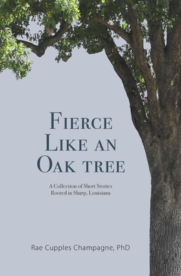Fierce Like an Oak Tree: A Collection of Short Stories Rooted in Sharp, Louisiana - Rae Cupples Champagne