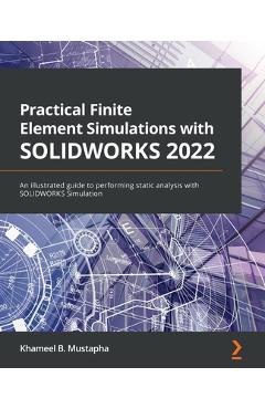 Coperta cărții 'Practical Finite Element Simulations with SOLIDWORKS 2022: An illustrated guide to performing static analysis with'