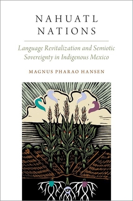 Nahuatl Nations: Language Revitalization and Semiotic Sovereignty in Indigenous Mexico - Magnus Pharao Hansen