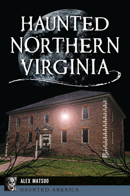 Haunted Northern Virginia - Alex Matsuo