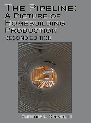 The Pipeline: A Picture of Homebuilding Production - Second Edition - Fletcher L. Groves
