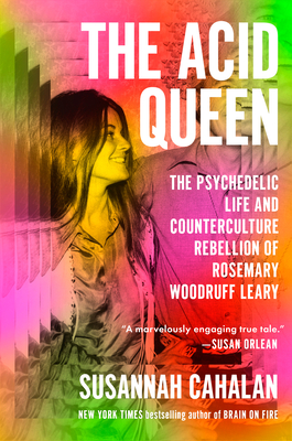 The Acid Queen: The Psychedelic Life and Counterculture Rebellion of Rosemary Woodruff Leary - Susannah Cahalan