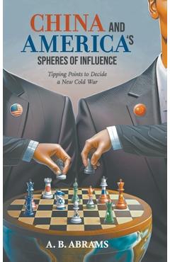 Coperta cărții 'China and America's Spheres of Influence: Tipping Points to Decide a New Cold War - A. B. Abrams'