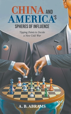 Coperta cărții 'China and America's Spheres of Influence: Tipping Points to Decide a New Cold War - A. B. Abrams'