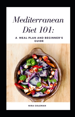 Mediterranean Diet 101: A meal plan and beginner's guide: 7 day meal plan, How to follow the plan at restaurants - Nira Coleman