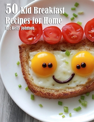 50 Kid Breakfast Recipes for Home - Kelly Johnson