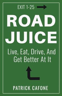 Coperta cărții 'Road Juice: Live, Eat, Drive, Dream, and Get Better At It - Patrick Cafone'