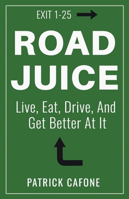 Coperta cărții 'Road Juice: Live, Eat, Drive, Dream, and Get Better At It - Patrick Cafone'