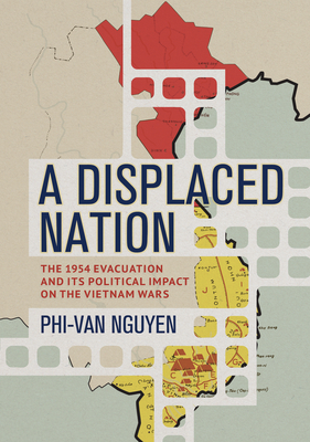Coperta cărții 'A Displaced Nation: The 1954 Evacuation and Its Political Impact on the Vietnam Wars - Phi-van Nguyen'