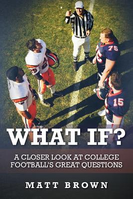 What If?: A closer look at college football's great questions - Matt Brown