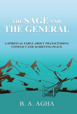 The Sage and the General: A Spiritual Fable About Transcending Conflict and Achieving Peace - B. A. Agha