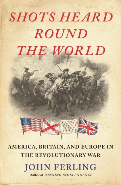 Shots Heard Round the World: America, Britain, and Europe in the Revolutionary War - John E. Ferling
