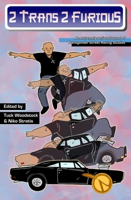 2 Trans 2 Furious: An Extremely Serious Journal of Transgender Street Racing Studies - Tuck Woodstock