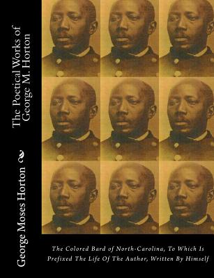 The POETICAL WORKS of GEORGE M. HORTON: The Colored Bard of North-Carolina, to which is prefixed The Life Of The Author, Written by Himself. - George Moses Horton