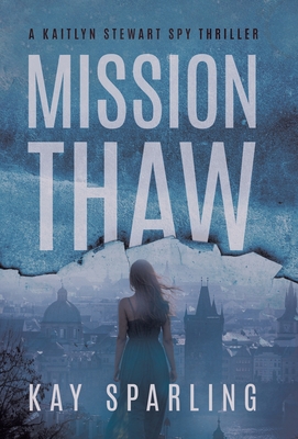 Coperta cărții 'Mission Thaw: A Kaitlyn Stewart Spy Thriller - Kay Sparling'