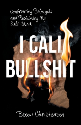 Coperta cărții 'I Call Bullshit: Confronting Betrayals and Reclaiming My Self-Worth - Becca Christensen'