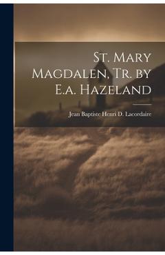Coperta cărții 'St. Mary Magdalen, Tr. by E.a. Hazeland - Jean Baptiste Henri D. Lacordaire'