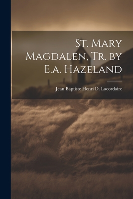 St. Mary Magdalen, Tr. by E.a. Hazeland - Jean Baptiste Henri D. Lacordaire