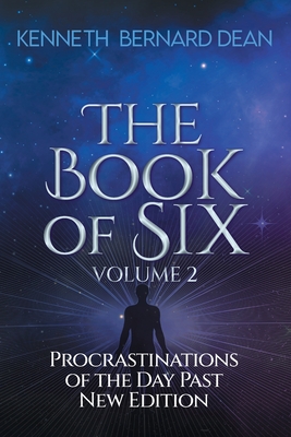 The Book of Six Volume 2: Procrastinations of the Day Past New Edition - Kenneth Bernard Dean