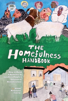 The Homefulness Handbook: How to Build a Homeless & Landless People's Solution to Homelessness - Poor Magazine