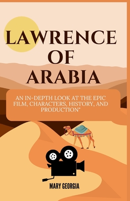 Lawrence of Arabia: An In-Depth Look at the Epic Film, Characters, History, and Production - Mary Georgia