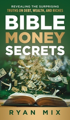 Bible Money Secrets: Revealing the Surprising Truths on Debt, Wealth, and Riches - Ryan Mix
