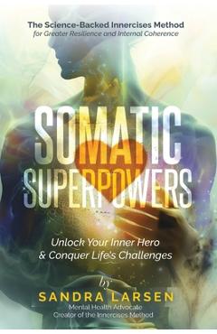 Coperta cărții 'SOMATIC SUPERPOWERS Unlock Your Inner Hereo & Conquer Life's Challenges: The Science-Backed Innercises Method for'