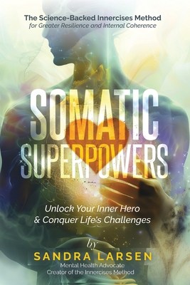 SOMATIC SUPERPOWERS Unlock Your Inner Hereo & Conquer Life's Challenges: The Science-Backed Innercises Method for Greater Resilience and Internal Cohe - Sandra Larsen