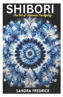 Coperta cărții 'Shibori: The Art of Japanese Tie-Dyeing - Sandra Fredrick'
