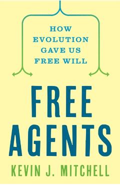 Free Agents: How Evolution Gave Us Free Will - Kevin J. Mitchell