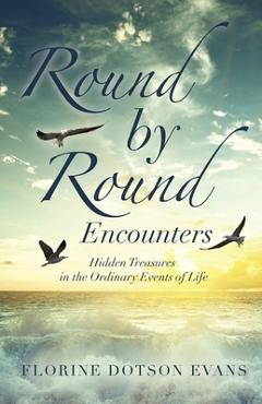 Coperta cărții 'Round by Round Encounters: Hidden Treasures in the Ordinary Events of Life - Florine Dotson Evans'