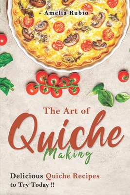 Coperta cărții 'The Art of Quiche Making: Delicious Quiche Recipes to Try Today - Amelia Rubio'