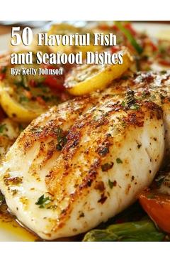 Coperta cărții '50 Flavorful Fish and Seafood Dishes - Kelly Johnson'