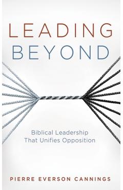 Coperta cărții 'Leading Beyond: Biblical Leadership That Unifies Opposition - Pierre Everson Cannings'
