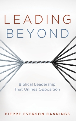 Leading Beyond: Biblical Leadership That Unifies Opposition - Pierre Everson Cannings