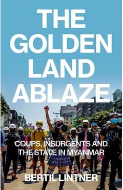 Coperta cărții 'The Golden Land Ablaze: Coups, Insurgents and the State in Myanmar - Bertil Lintner'