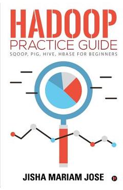 Coperta cărții 'Hadoop Practice Guide: SQOOP, PIG, HIVE, HBASE for Beginners -'