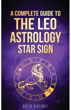 Coperta cărții 'Leo: A Complete Guide To The Leo Astrology Star Sign (A Complete Guide To Astrology Book 5) - Sofia Visconti'