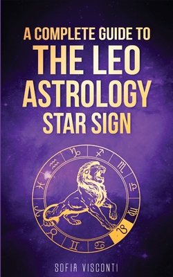 Coperta cărții 'Leo: A Complete Guide To The Leo Astrology Star Sign (A Complete Guide To Astrology Book 5) - Sofia Visconti'