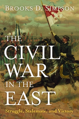 The Civil War in the East: Struggle, Stalemate, and Victory - Brooks D. Simpson