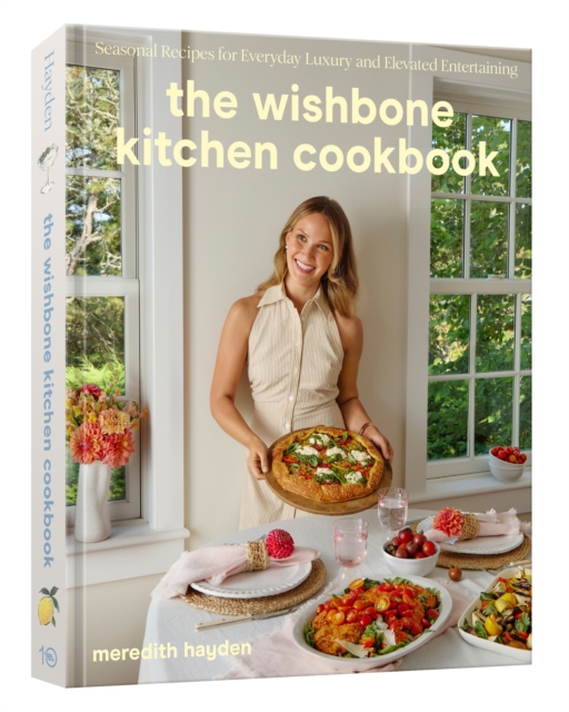 The Wishbone Kitchen Cookbook: Seasonal Recipes for Everyday Luxury and Elevated Entertaining - Meredith Hayden