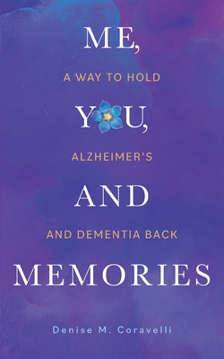 Me, You, and Memories: A Way to Hold Alzheimer's and Dementia Back - Denise M. Coravelli