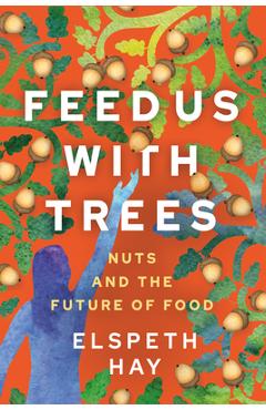 Poza produsului Feed Us with Trees: Nuts and the Future of Food - Elspeth Hay