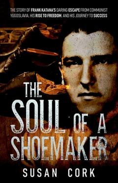 Coperta cărții 'The Soul of a Shoemaker: The Story of Frank Katana's Daring Escape from Communist Yugoslavia, His Rise to Freedom, and'