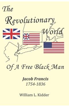 Coperta cărții 'The Revolutionary World of a Free Black Man: Jacob Francis: 1754-1836 - William L. Kidder'