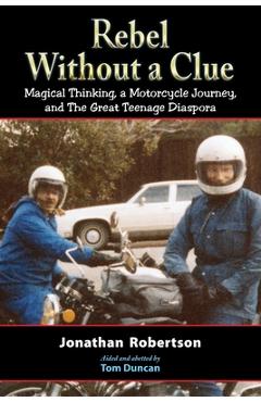 Coperta cărții 'Rebel Without a Clue: Magical Thinking, a Motorcycle Journey, and The Great Teenage Diaspora - Jonathan Robertson'