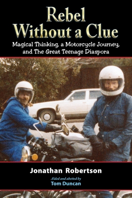 Coperta cărții 'Rebel Without a Clue: Magical Thinking, a Motorcycle Journey, and The Great Teenage Diaspora - Jonathan Robertson'