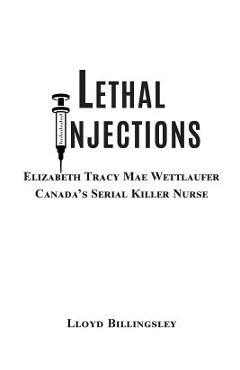 Coperta cărții 'Lethal Injections: Elizabeth Tracy Mae Wettlaufer, Canada's Serial Killer Nurse - Lloyd Billingsley'