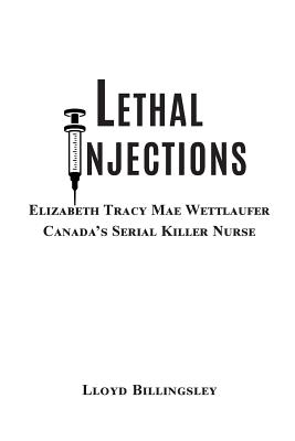 Coperta cărții 'Lethal Injections: Elizabeth Tracy Mae Wettlaufer, Canada's Serial Killer Nurse - Lloyd Billingsley'