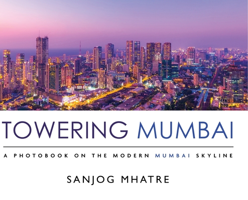 Coperta cărții 'Towering Mumbai: A Photobook on the Modern Mumbai Skyline - Sanjog Mhatre'